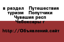  в раздел : Путешествия, туризм » Попутчики . Чувашия респ.,Чебоксары г.